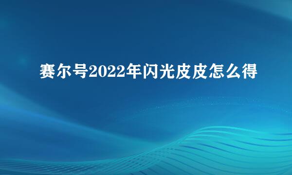 赛尔号2022年闪光皮皮怎么得