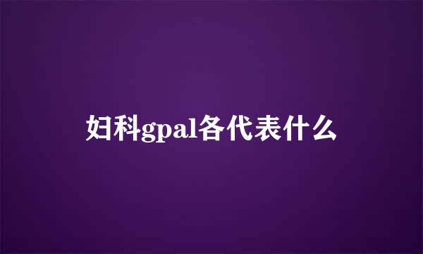 妇科gpal各代表什么