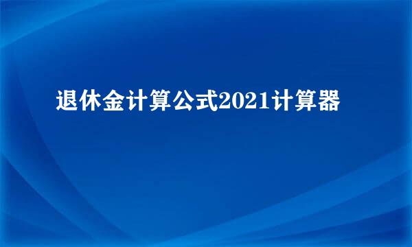 退休金计算公式2021计算器