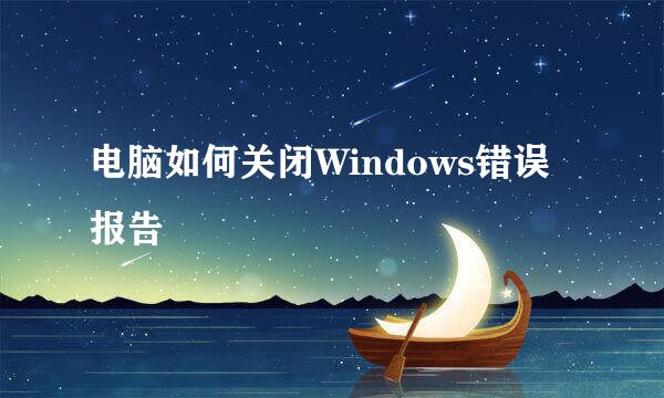 电脑如何关闭Windows错误报告