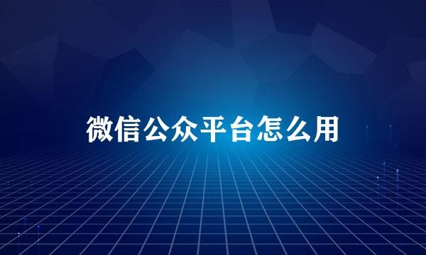 微信公众平台怎么用