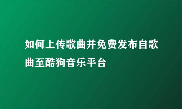 如何上传歌曲并免费发布自歌曲至酷狗音乐平台