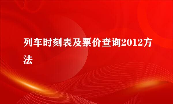 列车时刻表及票价查询2012方法