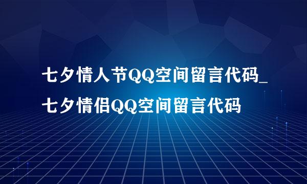 七夕情人节QQ空间留言代码_七夕情侣QQ空间留言代码