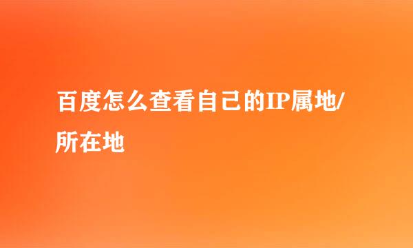 百度怎么查看自己的IP属地/所在地