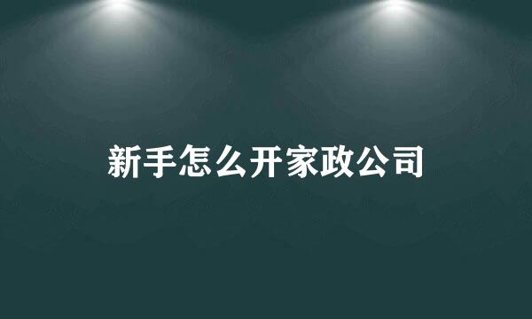 新手怎么开家政公司