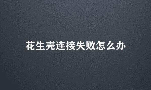 花生壳连接失败怎么办