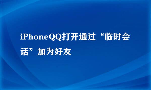 iPhoneQQ打开通过“临时会话”加为好友