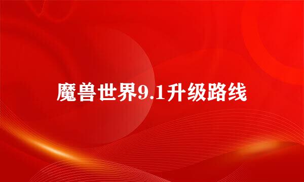 魔兽世界9.1升级路线