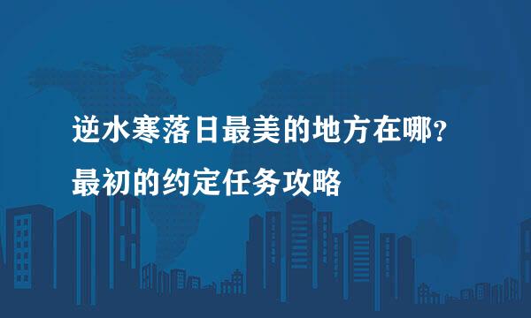 逆水寒落日最美的地方在哪？最初的约定任务攻略