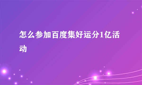 怎么参加百度集好运分1亿活动