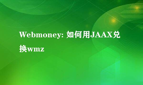 Webmoney: 如何用JAAX兑换wmz