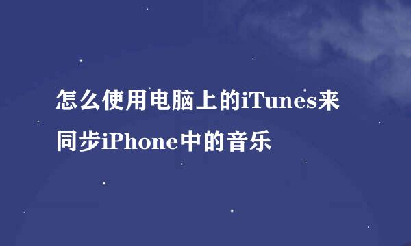 怎么使用电脑上的iTunes来同步iPhone中的音乐