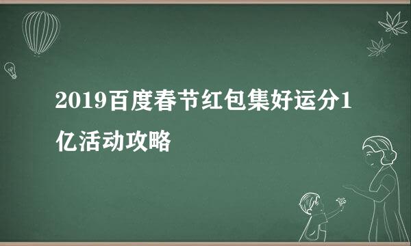 2019百度春节红包集好运分1亿活动攻略