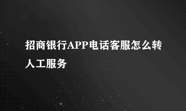 招商银行APP电话客服怎么转人工服务