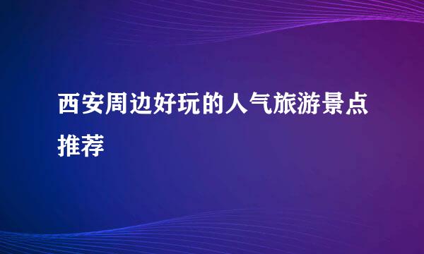 西安周边好玩的人气旅游景点推荐