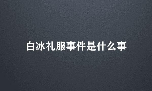 白冰礼服事件是什么事