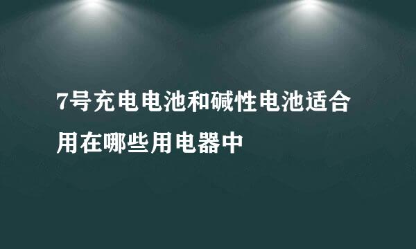 7号充电电池和碱性电池适合用在哪些用电器中