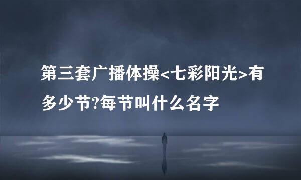 第三套广播体操<七彩阳光>有多少节?每节叫什么名字