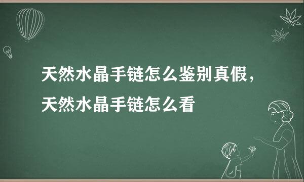 天然水晶手链怎么鉴别真假，天然水晶手链怎么看