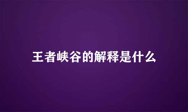 王者峡谷的解释是什么