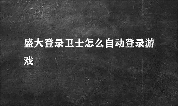 盛大登录卫士怎么自动登录游戏