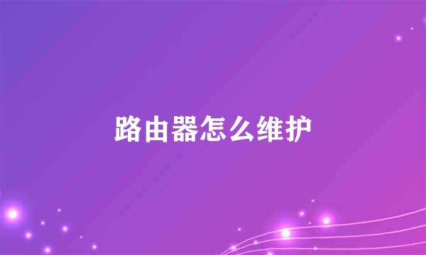 路由器怎么维护