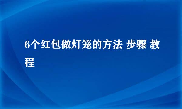 6个红包做灯笼的方法 步骤 教程