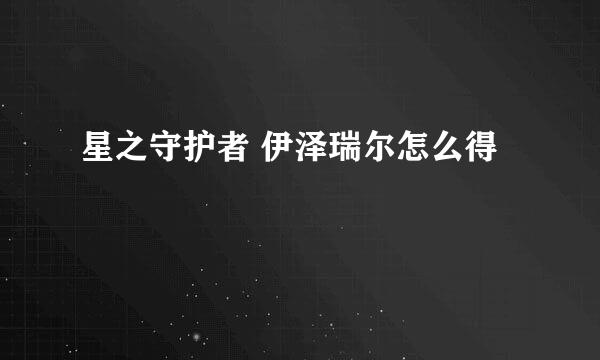 星之守护者 伊泽瑞尔怎么得