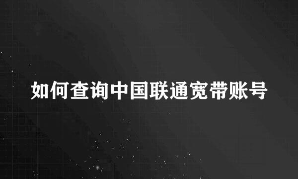 如何查询中国联通宽带账号