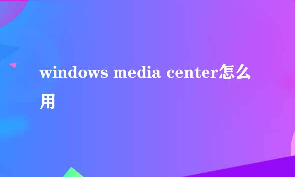 windows media center怎么用