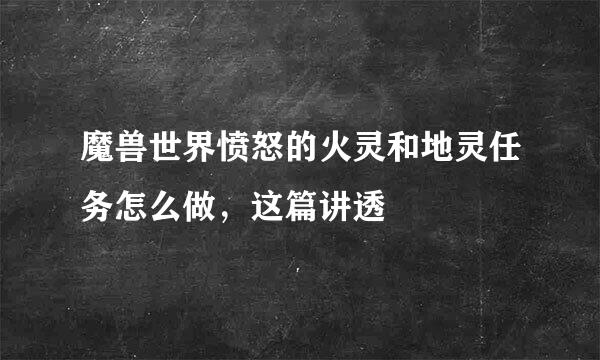 魔兽世界愤怒的火灵和地灵任务怎么做，这篇讲透