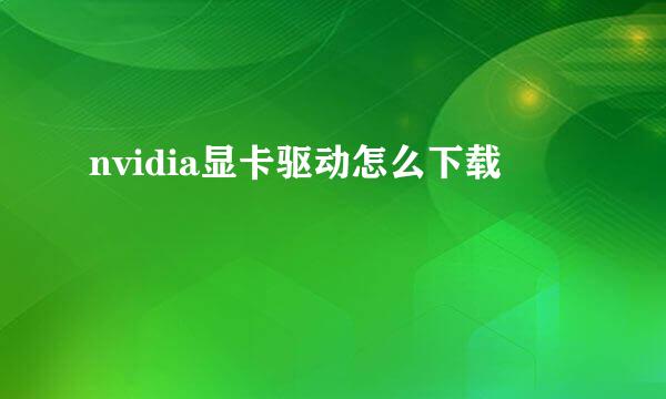 nvidia显卡驱动怎么下载