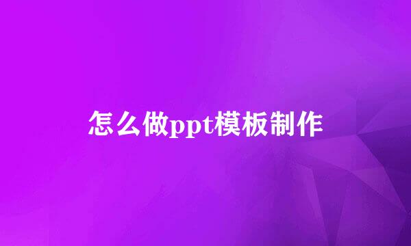 怎么做ppt模板制作