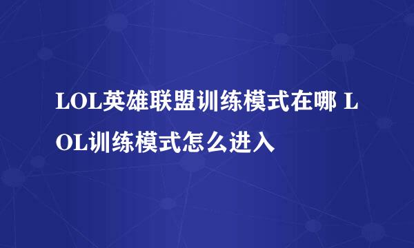 LOL英雄联盟训练模式在哪 LOL训练模式怎么进入