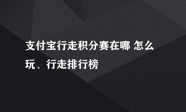 支付宝行走积分赛在哪 怎么玩、行走排行榜