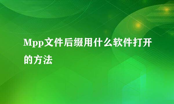 Mpp文件后缀用什么软件打开的方法