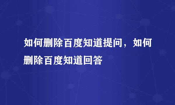 如何删除百度知道提问，如何删除百度知道回答