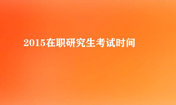 2015在职研究生考试时间