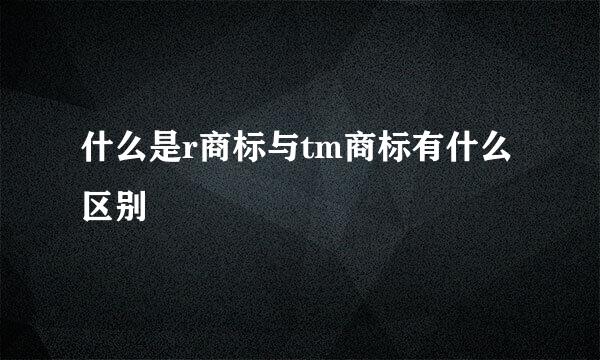 什么是r商标与tm商标有什么区别