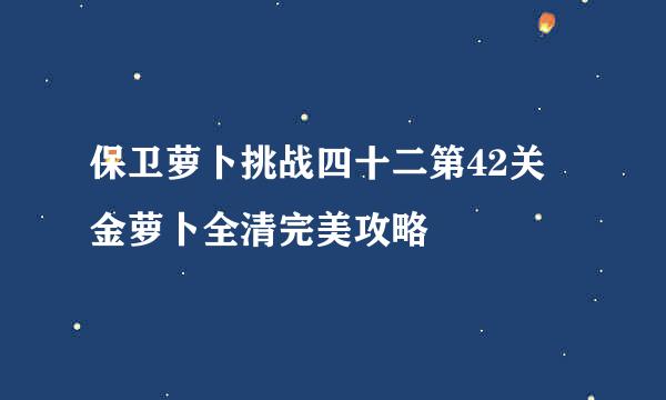 保卫萝卜挑战四十二第42关 金萝卜全清完美攻略