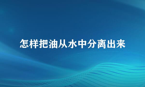 怎样把油从水中分离出来