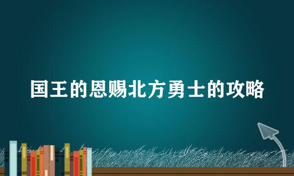 国王的恩赐北方勇士的攻略