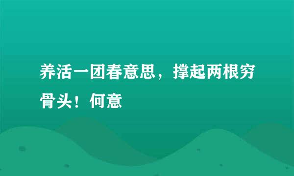 养活一团春意思，撑起两根穷骨头！何意