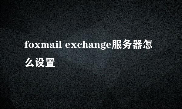 foxmail exchange服务器怎么设置