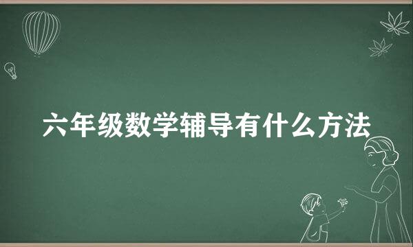 六年级数学辅导有什么方法