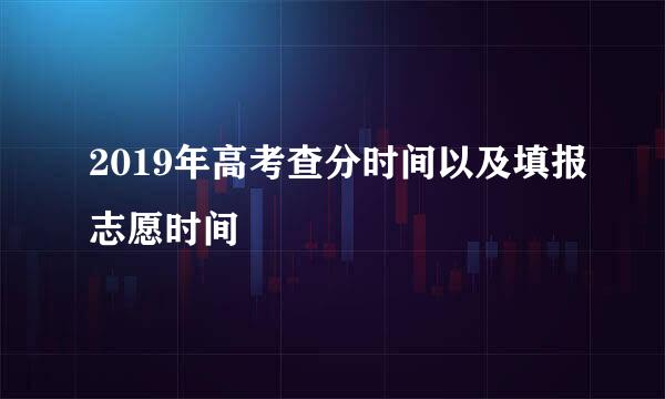 2019年高考查分时间以及填报志愿时间