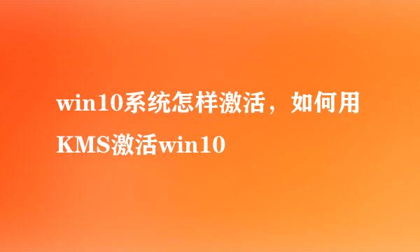 win10系统怎样激活，如何用KMS激活win10