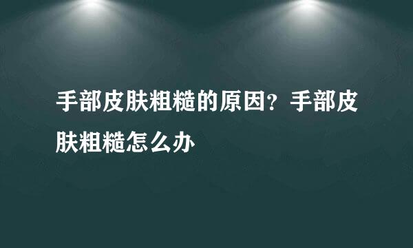 手部皮肤粗糙的原因？手部皮肤粗糙怎么办