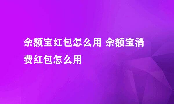 余额宝红包怎么用 余额宝消费红包怎么用